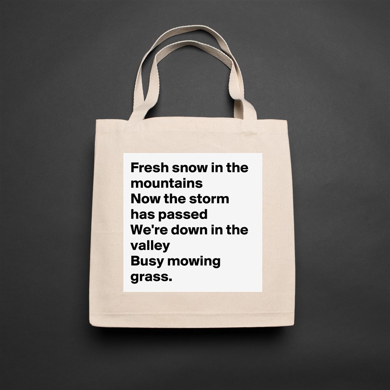 Fresh snow in the mountains
Now the storm has passed
We're down in the valley
Busy mowing grass. Natural Eco Cotton Canvas Tote 