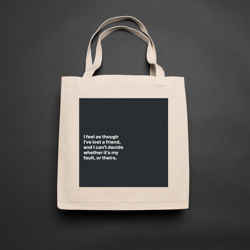 





I feel as though 
I've lost a friend, 
and I can't decide 
whether it's my 
fault, or theirs. 



 Natural Eco Cotton Canvas Tote 