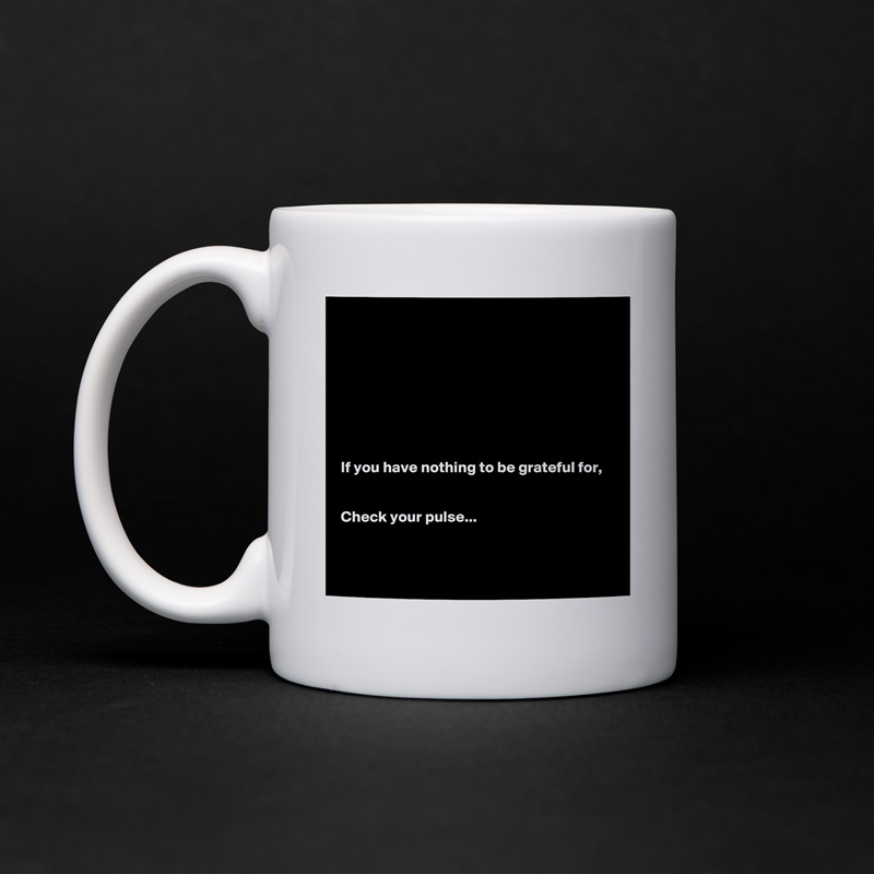 








If you have nothing to be grateful for,


Check your pulse...


 White Mug Coffee Tea Custom 