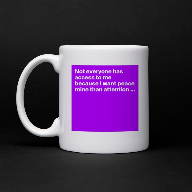 Not everyone has access to me because I want peace mine than attention ...




 White Mug Coffee Tea Custom 