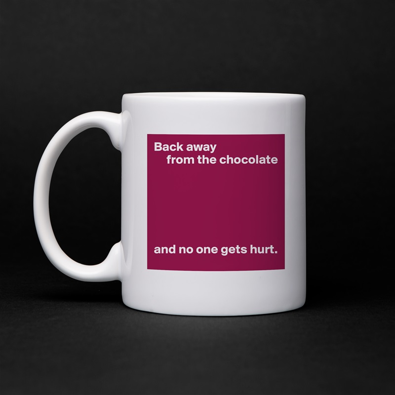 Back away
     from the chocolate






and no one gets hurt. White Mug Coffee Tea Custom 