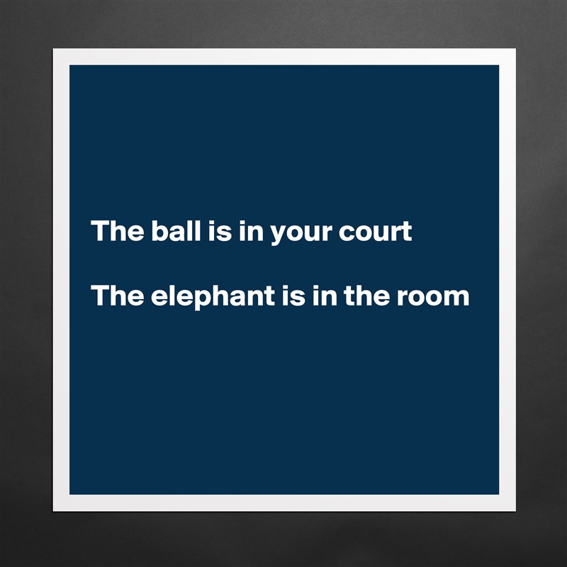 



The ball is in your court

The elephant is in the room



 Matte White Poster Print Statement Custom 