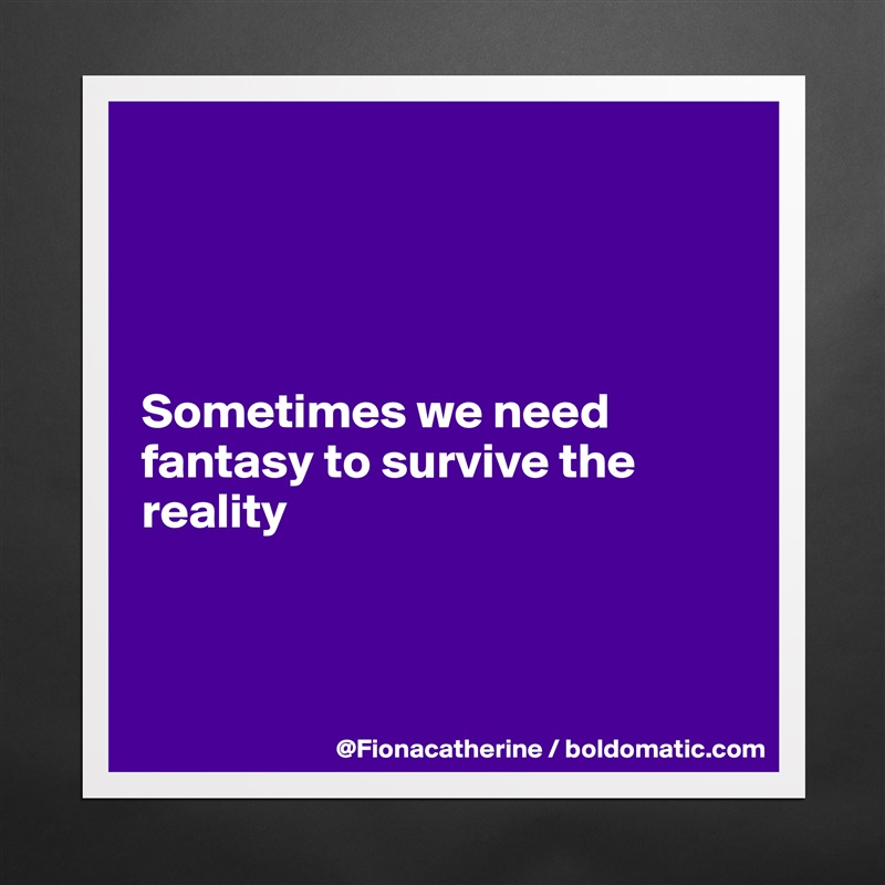 




Sometimes we need 
fantasy to survive the
reality



 Matte White Poster Print Statement Custom 