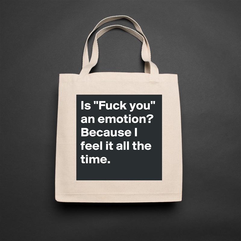 Is "Fuck you" an emotion? Because I feel it all the time.  Natural Eco Cotton Canvas Tote 