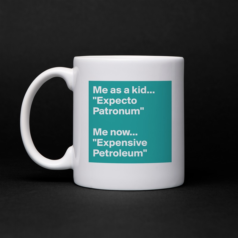 Me as a kid...
"Expecto Patronum"

Me now...
"Expensive Petroleum" White Mug Coffee Tea Custom 