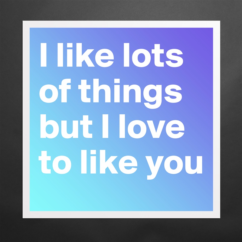 I like lots of things but I love to like you  Matte White Poster Print Statement Custom 