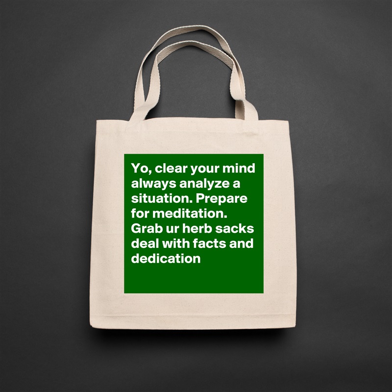 Yo, clear your mind always analyze a situation. Prepare for meditation.
Grab ur herb sacks deal with facts and dedication Natural Eco Cotton Canvas Tote 