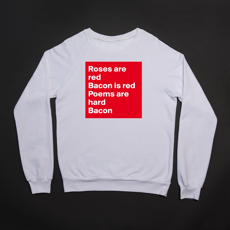 Roses are red
Bacon is red
Poems are hard
Bacon White Gildan Heavy Blend Crewneck Sweatshirt 