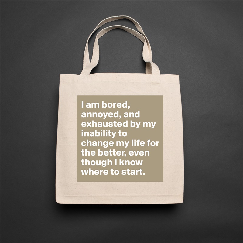 I am bored, annoyed, and exhausted by my inability to change my life for the better, even though I know where to start.  Natural Eco Cotton Canvas Tote 
