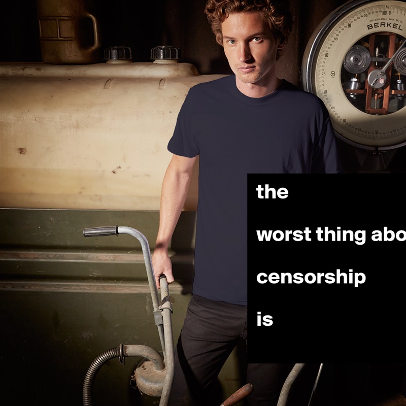 the

worst thing about 

censorship

is White Tshirt American Apparel Custom Men 