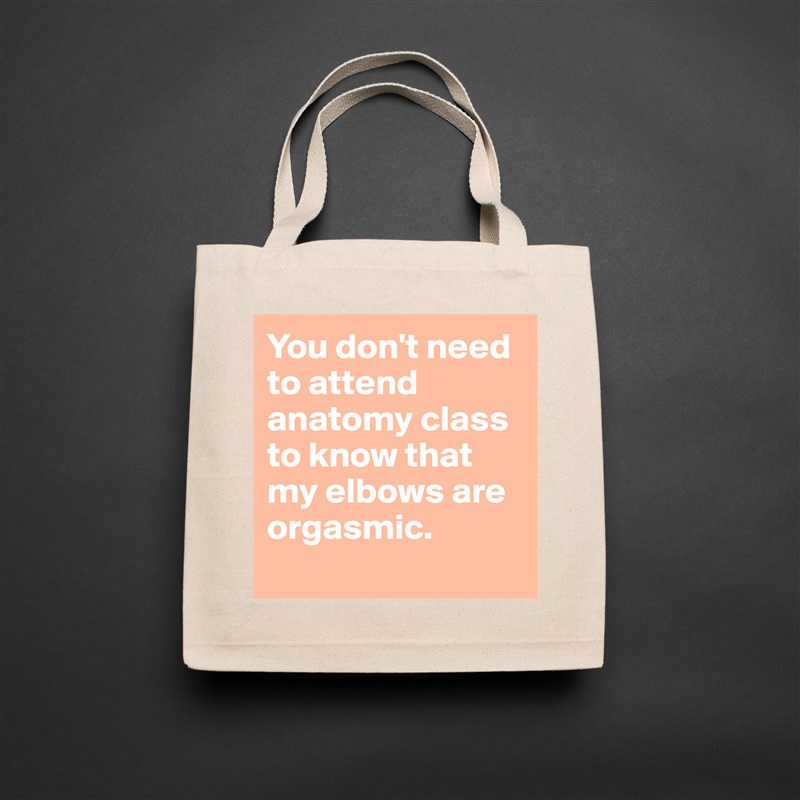 You don't need to attend anatomy class to know that my elbows are orgasmic. 
 Natural Eco Cotton Canvas Tote 