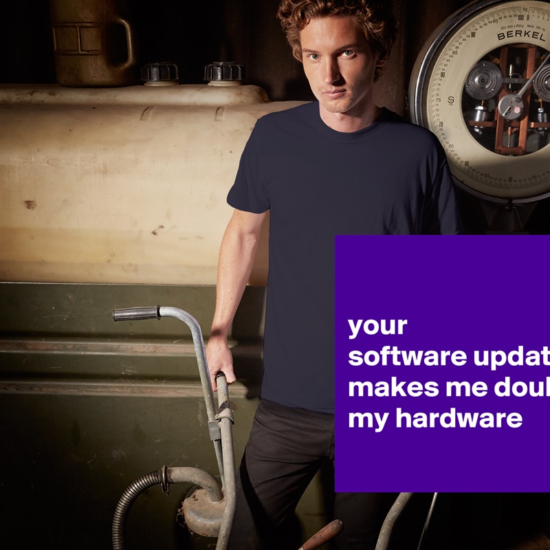

your 
software update  makes me doubt my hardware
 White Tshirt American Apparel Custom Men 