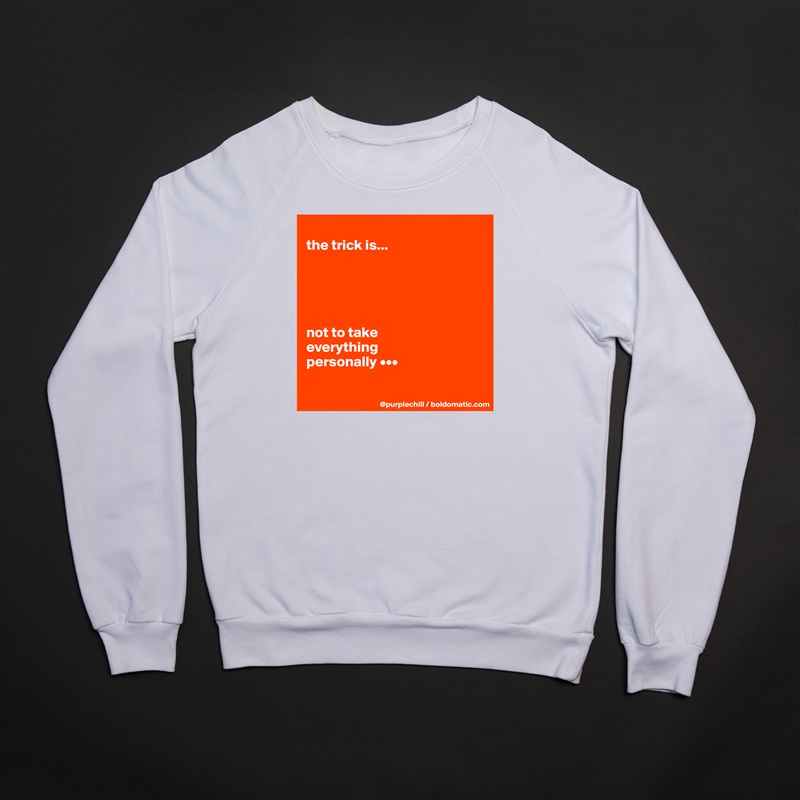 
the trick is...





not to take 
everything 
personally •••

 White Gildan Heavy Blend Crewneck Sweatshirt 