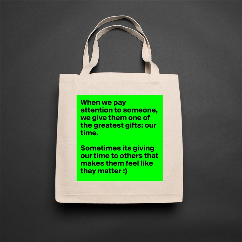 When we pay attention to someone, we give them one of the greatest gifts: our time. 

Sometimes its giving our time to others that makes them feel like they matter :)  Natural Eco Cotton Canvas Tote 