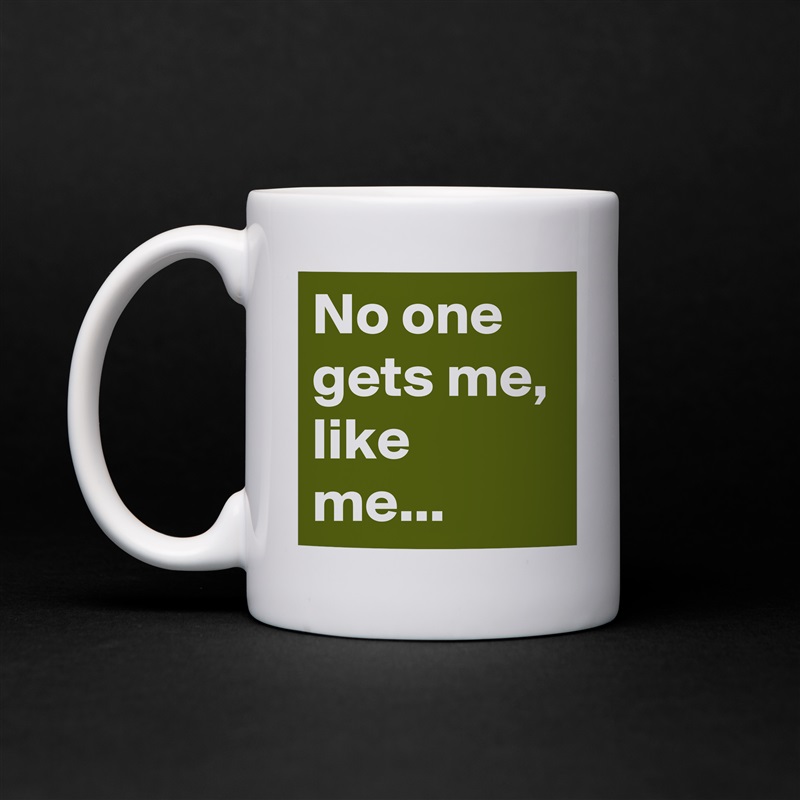 No one gets me, like me...  White Mug Coffee Tea Custom 