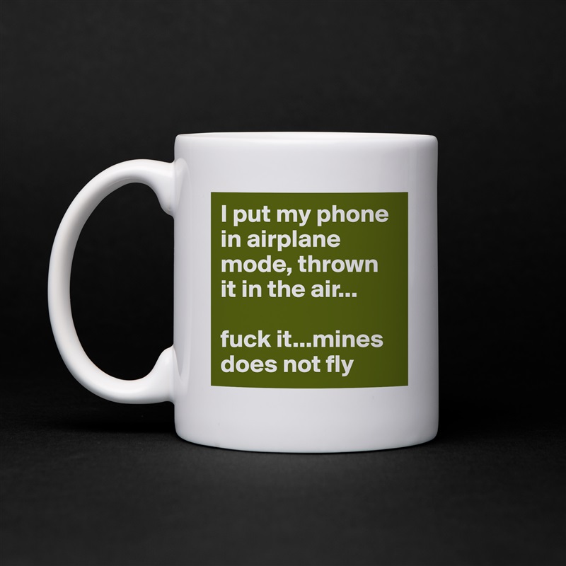 I put my phone in airplane mode, thrown it in the air...

fuck it...mines does not fly White Mug Coffee Tea Custom 