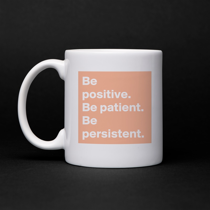 Be positive.
Be patient.
Be persistent. White Mug Coffee Tea Custom 