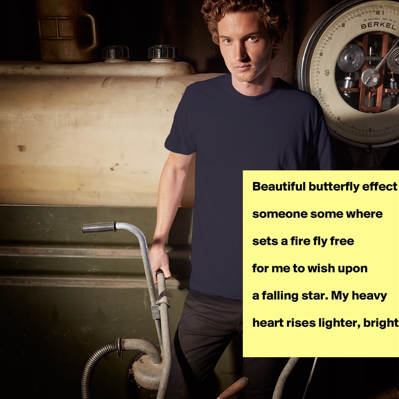 Beautiful butterfly effect

someone some where

sets a fire fly free

for me to wish upon

a falling star. My heavy

heart rises lighter, brighter!  White Tshirt American Apparel Custom Men 