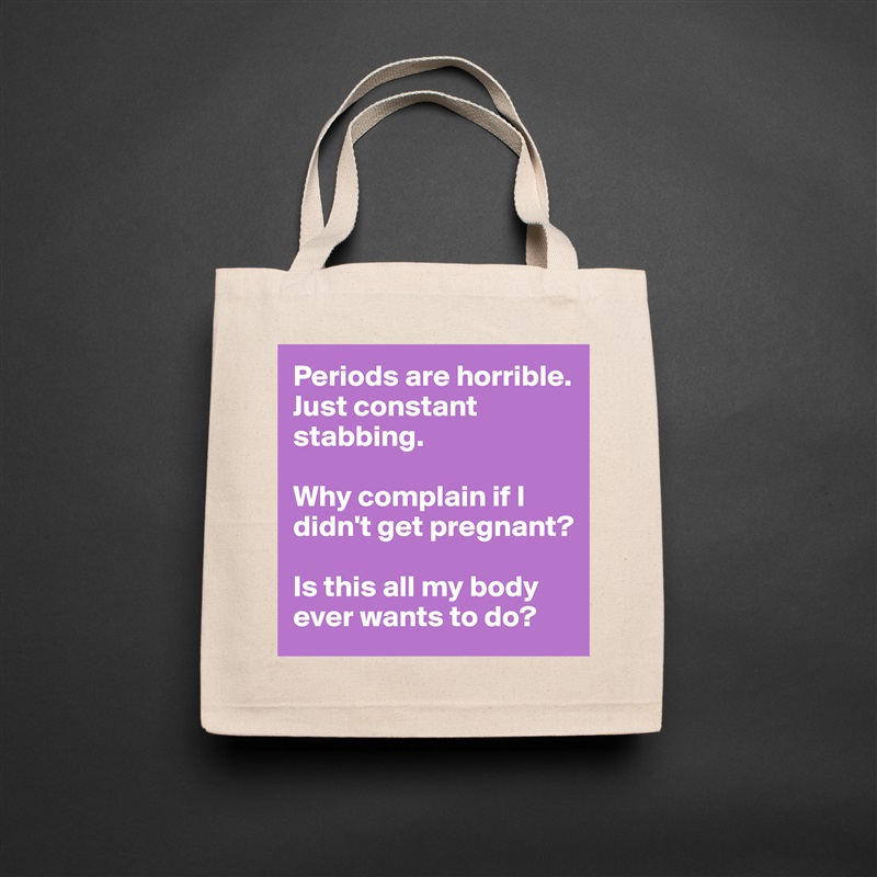 Periods are horrible. Just constant stabbing. 

Why complain if I didn't get pregnant? 

Is this all my body ever wants to do?  Natural Eco Cotton Canvas Tote 