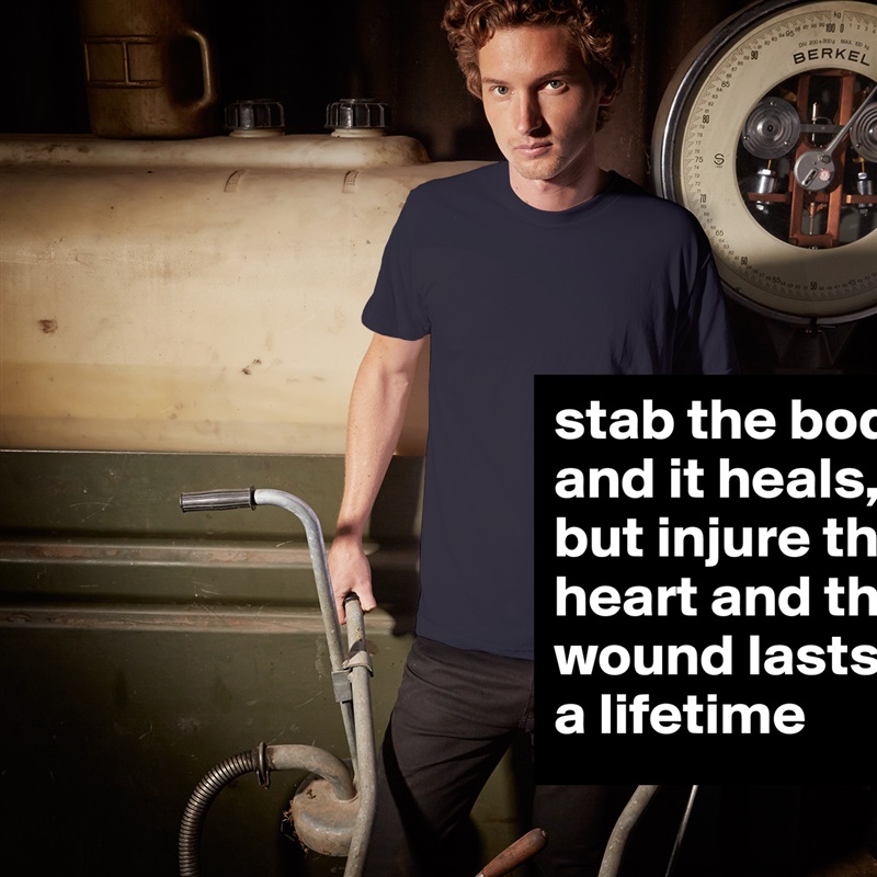 stab the body and it heals, but injure the heart and the wound lasts a lifetime  White Tshirt American Apparel Custom Men 