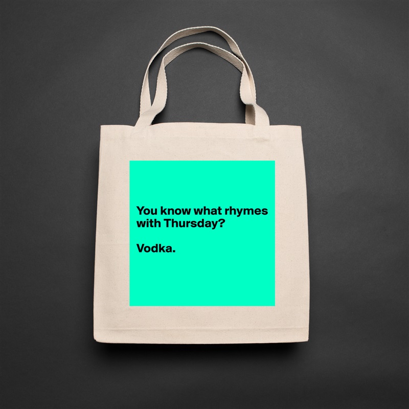


You know what rhymes with Thursday?

Vodka.


 Natural Eco Cotton Canvas Tote 