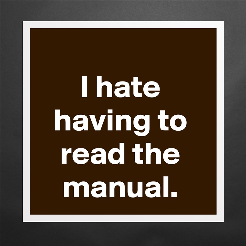 
I hate having to read the manual. Matte White Poster Print Statement Custom 