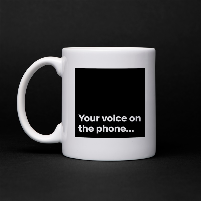 



Your voice on the phone... White Mug Coffee Tea Custom 