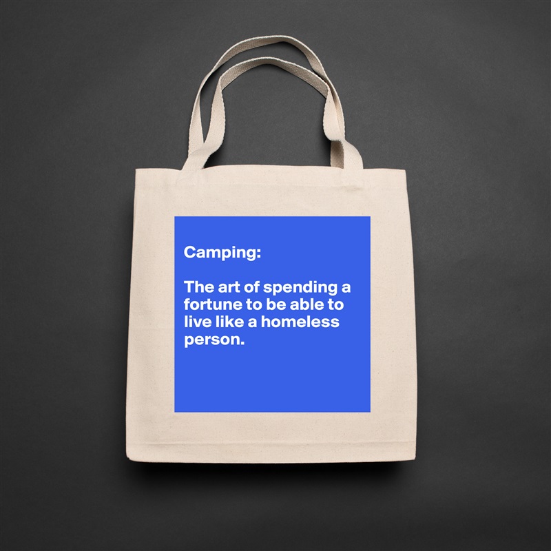
Camping:

The art of spending a fortune to be able to live like a homeless person. 


 Natural Eco Cotton Canvas Tote 