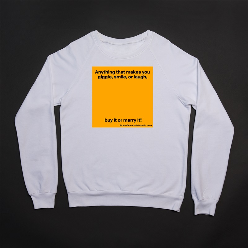 Anything that makes you
   giggle, smile, or laugh,








          buy it or marry it! White Gildan Heavy Blend Crewneck Sweatshirt 