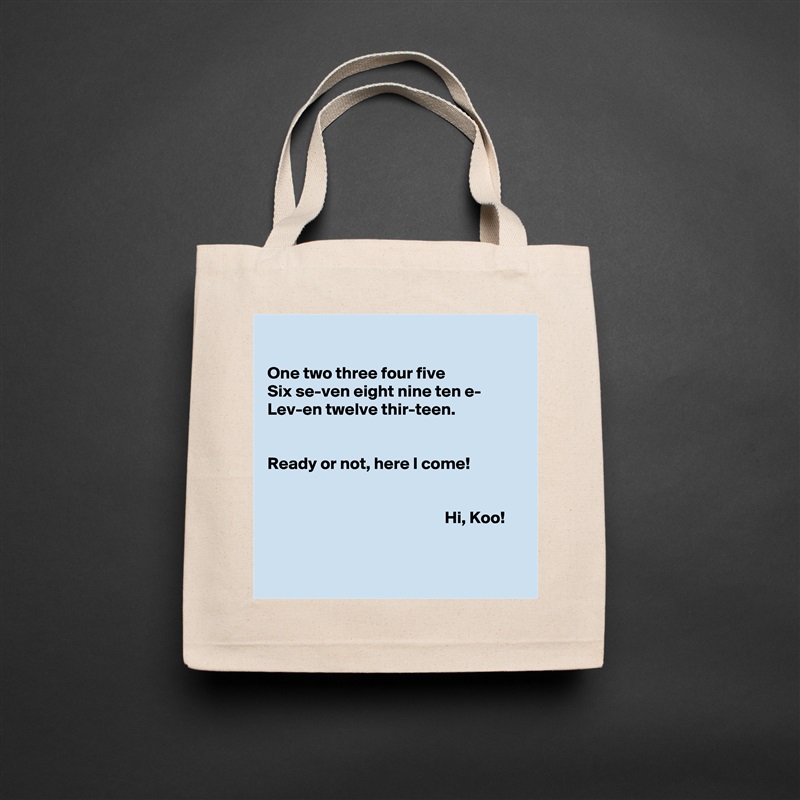 

One two three four five
Six se-ven eight nine ten e-
Lev-en twelve thir-teen.


Ready or not, here I come!


                                                    Hi, Koo!


 Natural Eco Cotton Canvas Tote 
