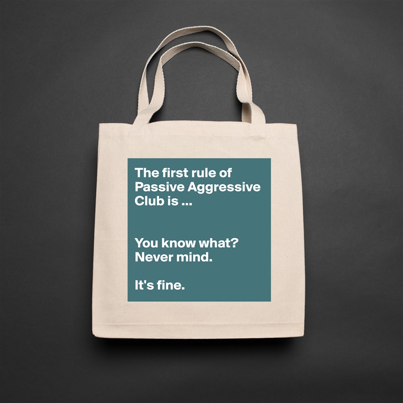 The first rule of
Passive Aggressive Club is ...


You know what? 
Never mind.

It's fine. Natural Eco Cotton Canvas Tote 