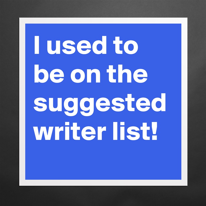 I used to be on the suggested writer list! Matte White Poster Print Statement Custom 