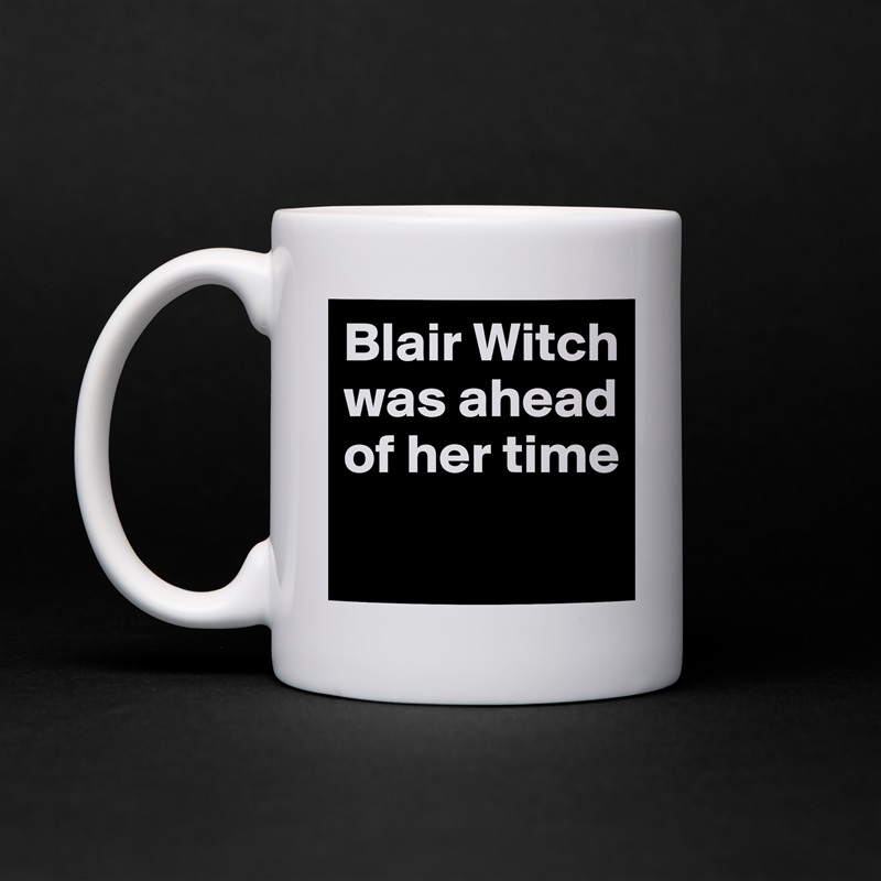Blair Witch was ahead of her time
 White Mug Coffee Tea Custom 
