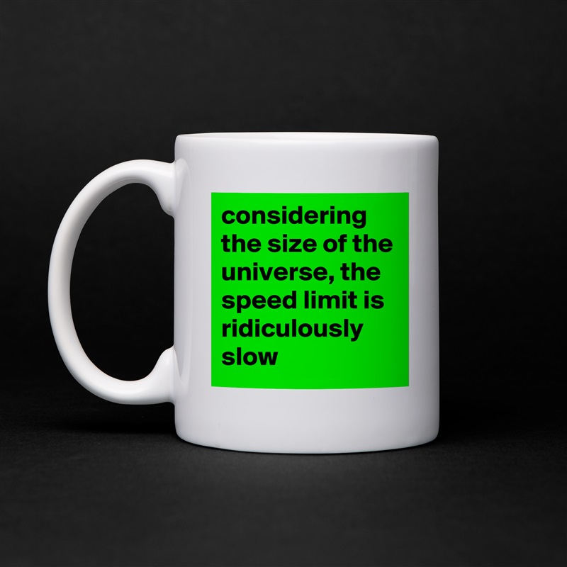 considering the size of the universe, the speed limit is ridiculously slow White Mug Coffee Tea Custom 