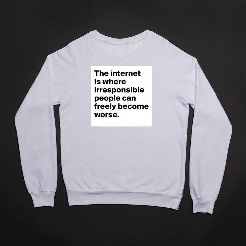 The internet is where irresponsible people can freely become worse. White Gildan Heavy Blend Crewneck Sweatshirt 