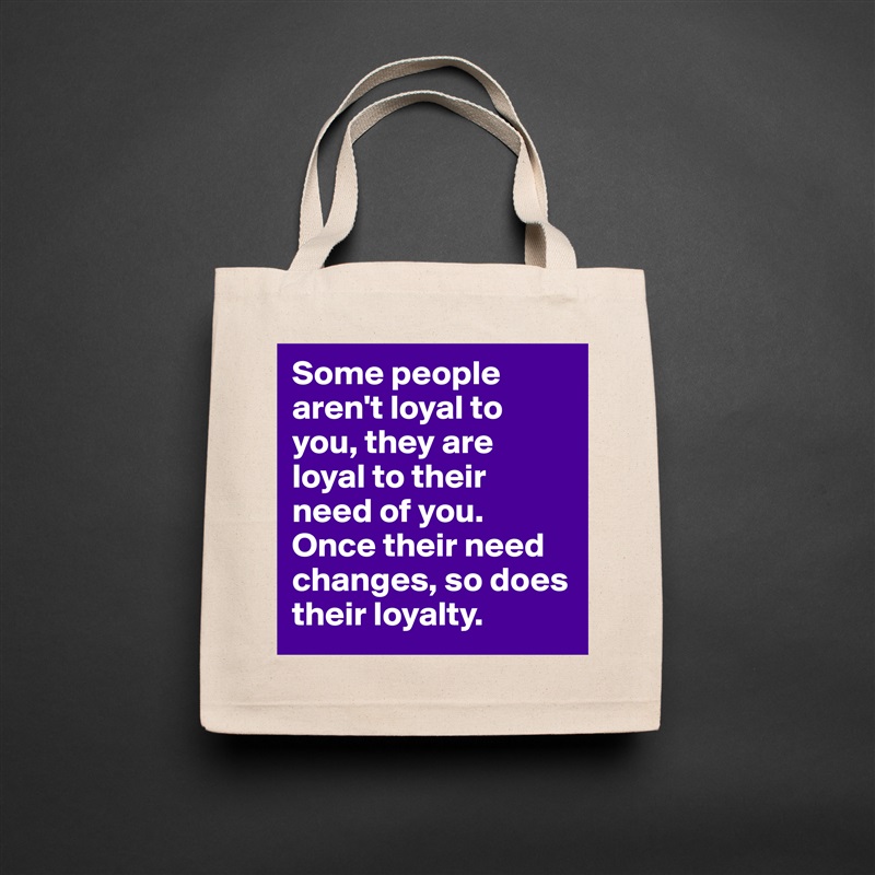 Some people aren't loyal to you, they are loyal to their need of you. Once their need changes, so does their loyalty.  Natural Eco Cotton Canvas Tote 