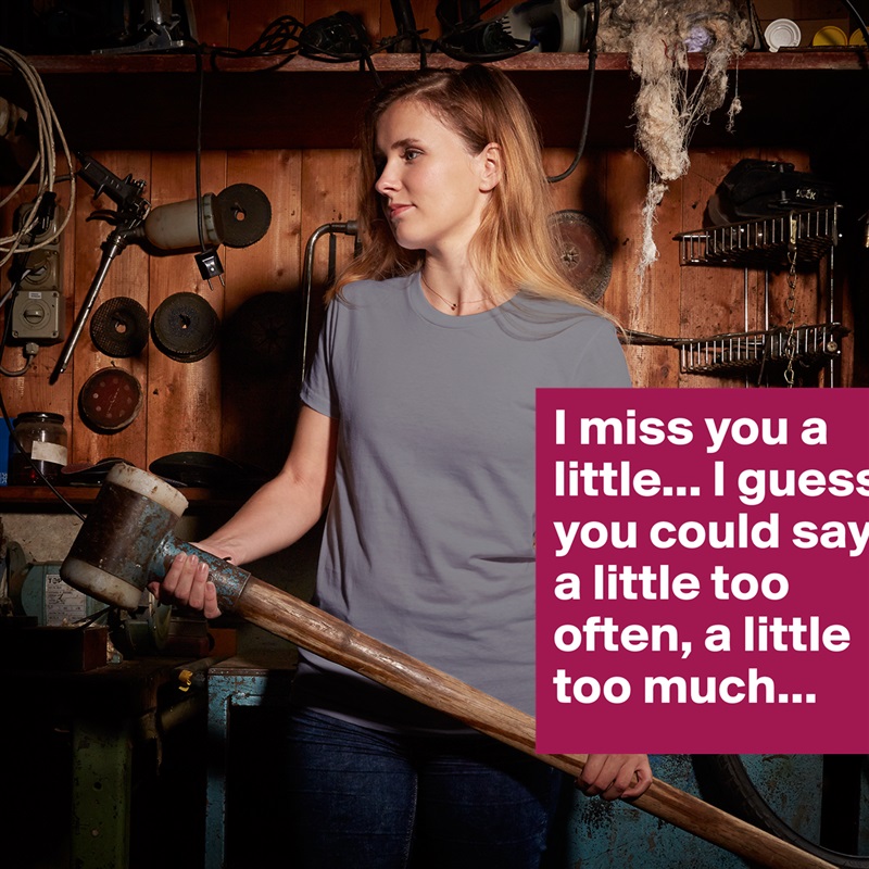 I miss you a little... I guess you could say, a little too often, a little too much... White American Apparel Short Sleeve Tshirt Custom 