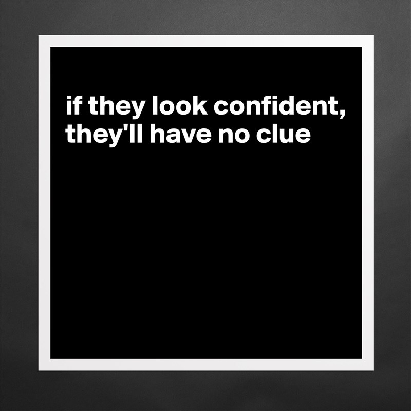 
if they look confident, they'll have no clue





 Matte White Poster Print Statement Custom 