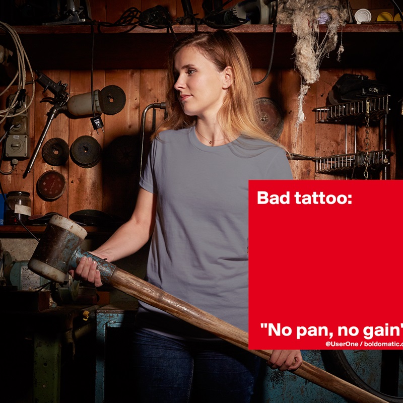 Bad tattoo:






 "No pan, no gain" White American Apparel Short Sleeve Tshirt Custom 