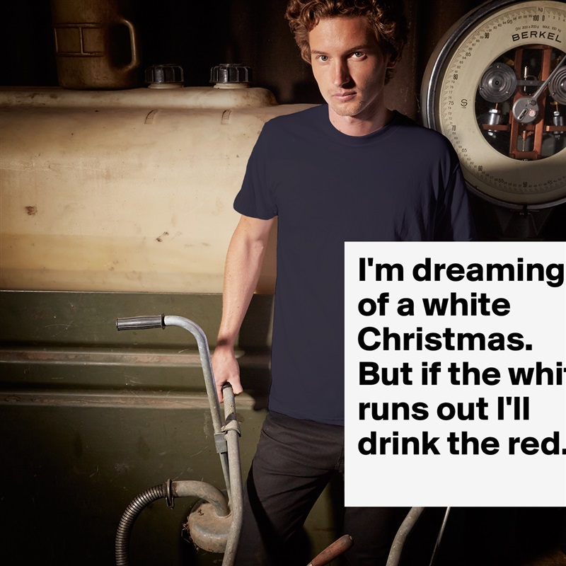 I'm dreaming of a white Christmas.
But if the white runs out I'll drink the red. White Tshirt American Apparel Custom Men 