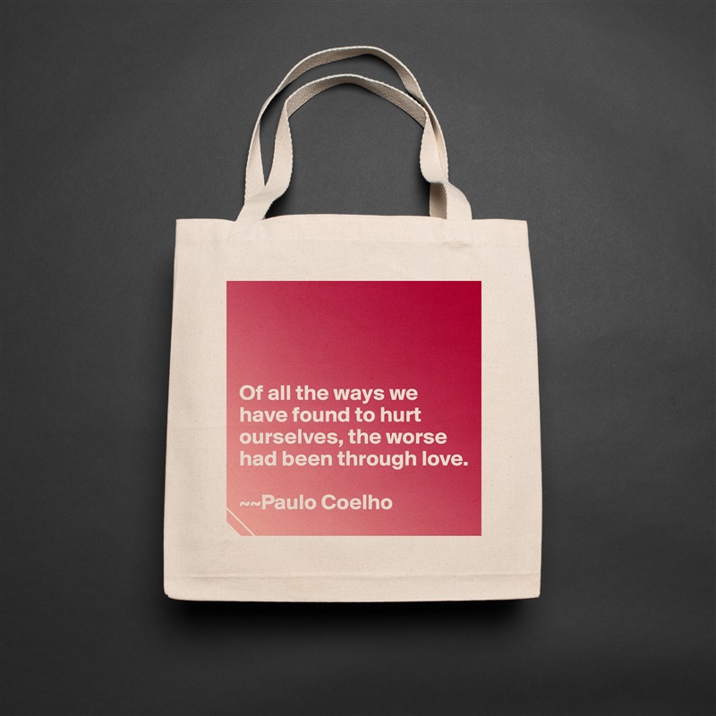 



Of all the ways we have found to hurt ourselves, the worse had been through love. 

~~Paulo Coelho Natural Eco Cotton Canvas Tote 