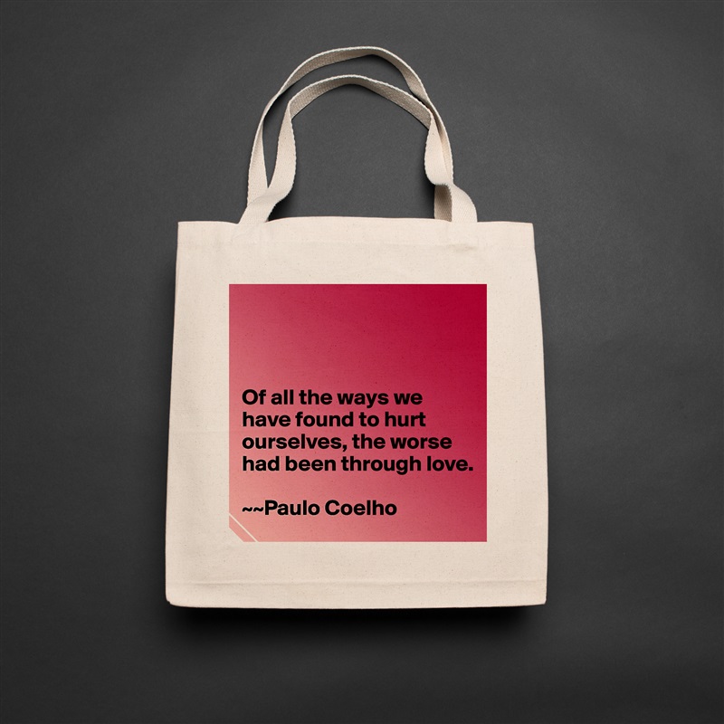 



Of all the ways we have found to hurt ourselves, the worse had been through love. 

~~Paulo Coelho Natural Eco Cotton Canvas Tote 