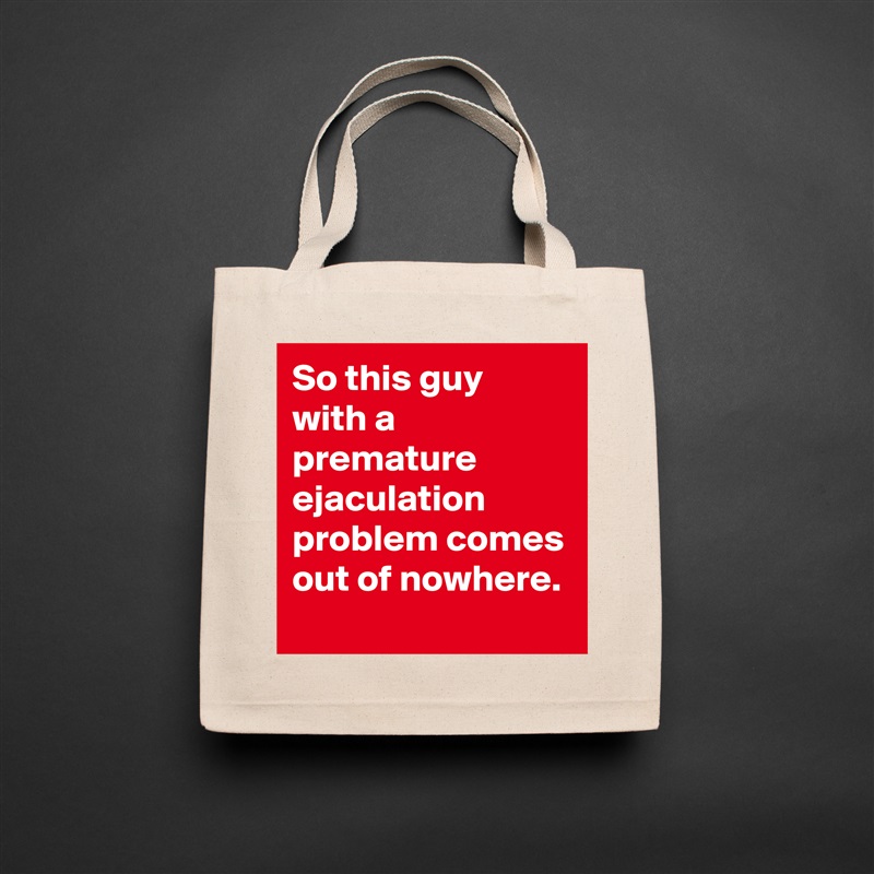 So this guy with a premature ejaculation problem comes out of nowhere. Natural Eco Cotton Canvas Tote 