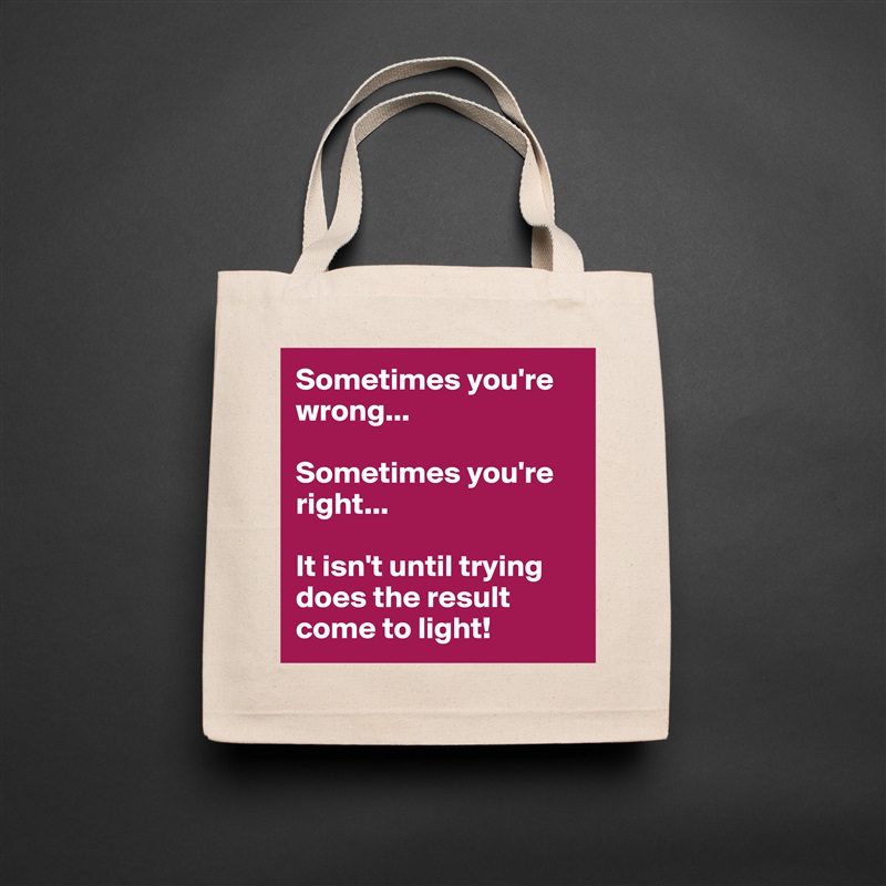 Sometimes you're wrong...

Sometimes you're right...

It isn't until trying does the result come to light! Natural Eco Cotton Canvas Tote 
