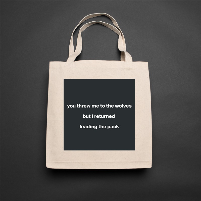 



you threw me to the wolves 

               but I returned 

            leading the pack


 Natural Eco Cotton Canvas Tote 
