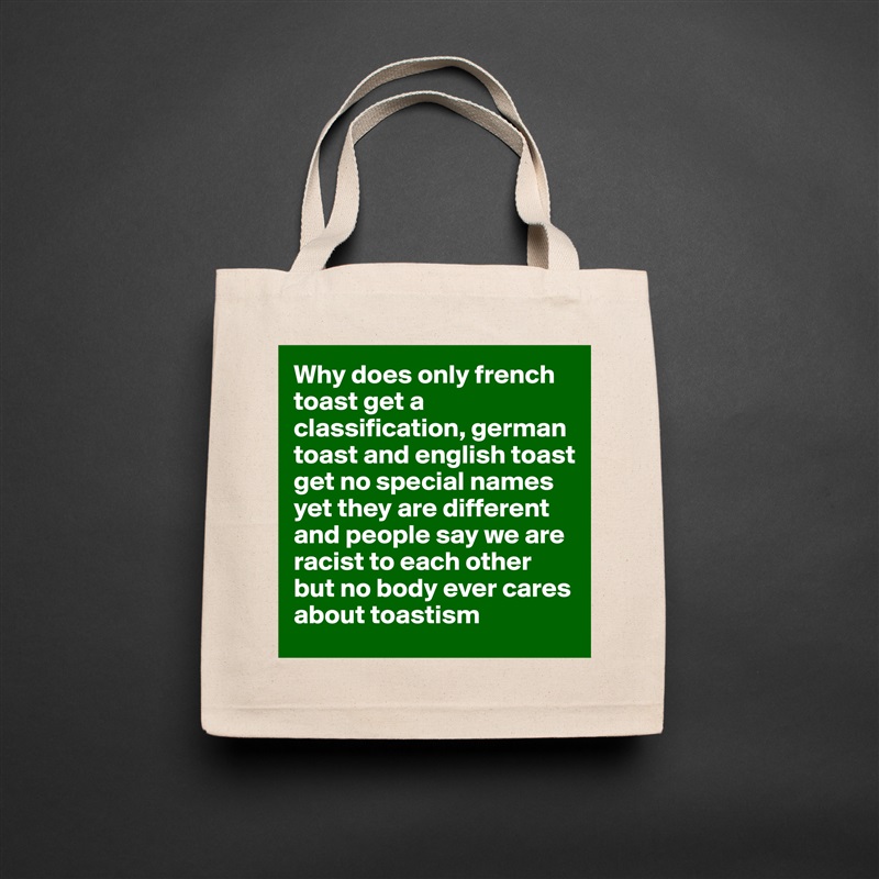 Why does only french toast get a classification, german toast and english toast get no special names yet they are different and people say we are racist to each other but no body ever cares about toastism Natural Eco Cotton Canvas Tote 