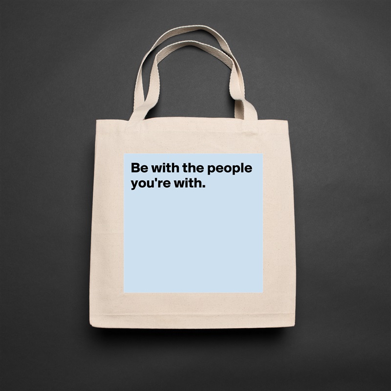 Be with the people you're with.





 Natural Eco Cotton Canvas Tote 