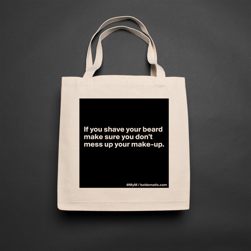 


If you shave your beard make sure you don't mess up your make-up.



 Natural Eco Cotton Canvas Tote 