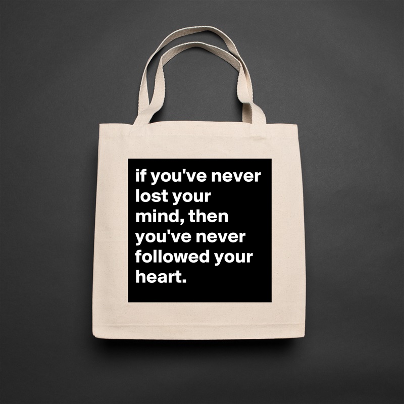 if you've never lost your mind, then you've never followed your heart. Natural Eco Cotton Canvas Tote 