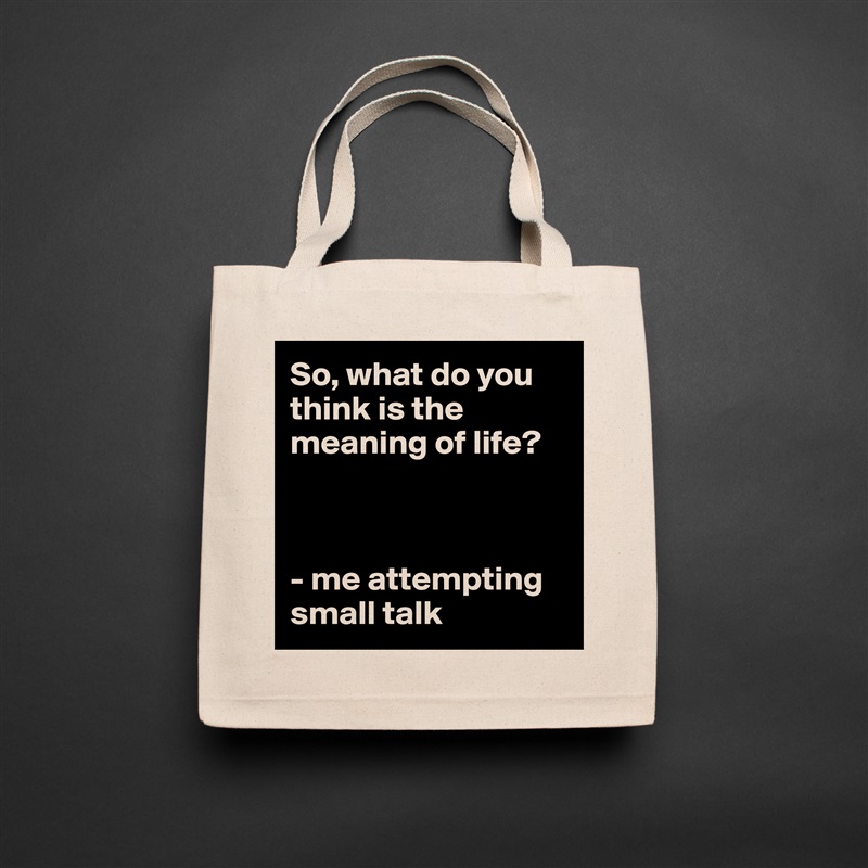 So, what do you think is the meaning of life?



- me attempting small talk Natural Eco Cotton Canvas Tote 